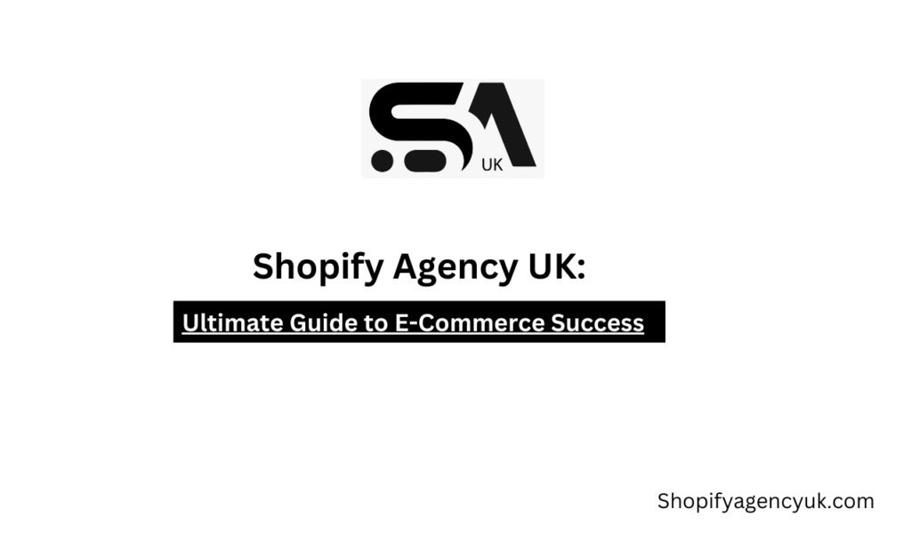 Shopify Agency UK: Your Ultimate Guide to E-Commerce Success